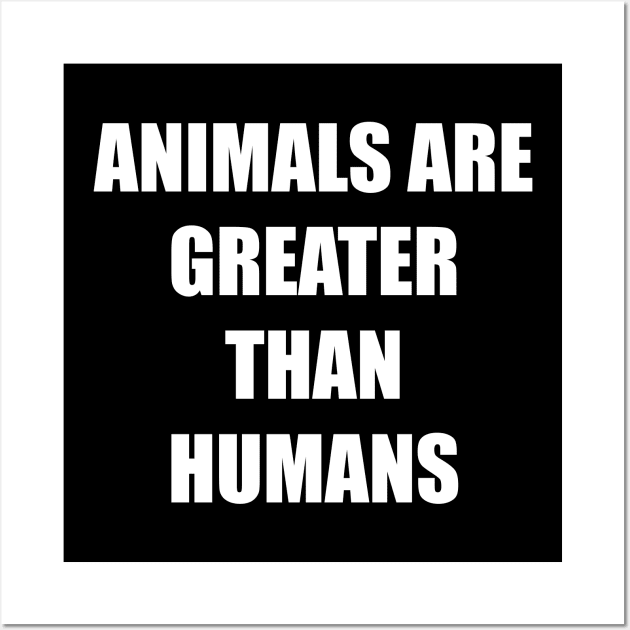 Animals are greater than humans - Bold Impact text Wall Art by LookFrog